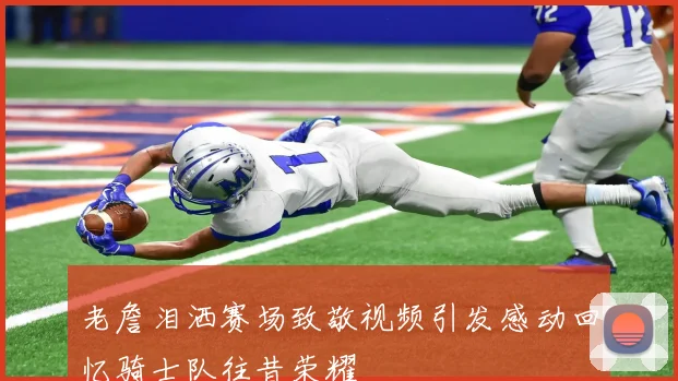 老詹泪洒赛场致敬视频引发感动回忆骑士队往昔荣耀