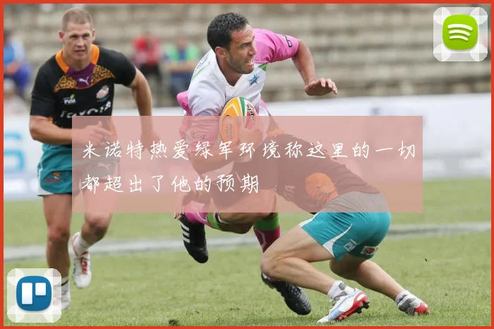 米诺特热爱绿军环境称这里的一切都超出了他的预期