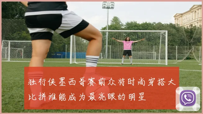 独行侠墨西哥赛前众将时尚穿搭大比拼谁能成为最亮眼的明星