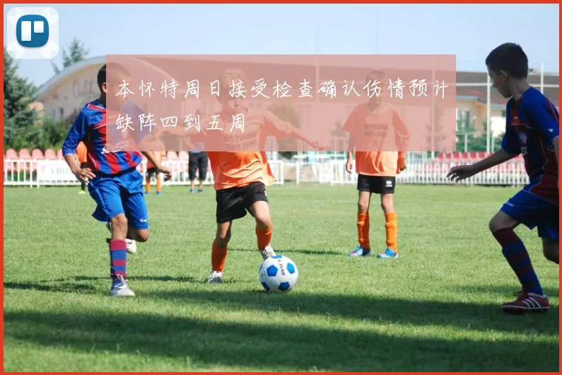 本怀特周日接受检查确认伤情预计缺阵四到五周