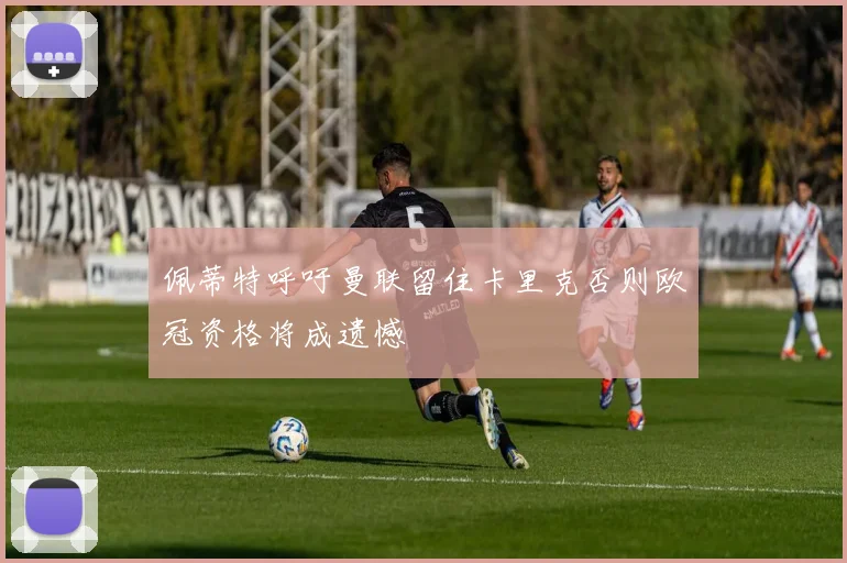 佩蒂特呼吁曼联留住卡里克否则欧冠资格将成遗憾