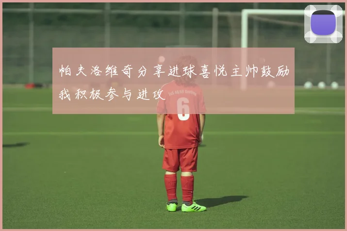 帕夫洛维奇分享进球喜悦主帅鼓励我积极参与进攻