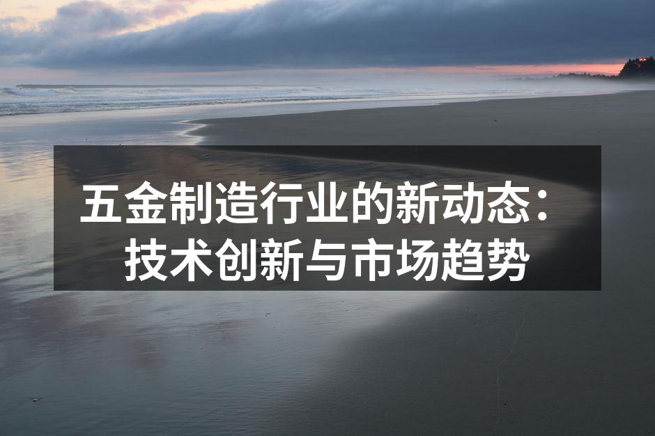 五金制造行业的新动态：技术创新与市场趋势