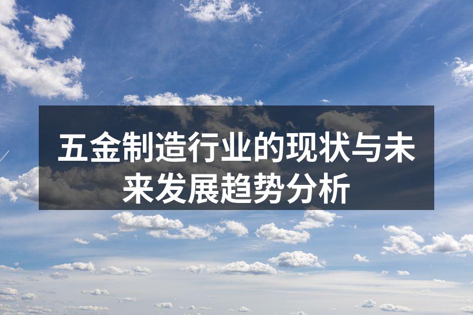 五金制造行业的现状与未来发展趋势分析