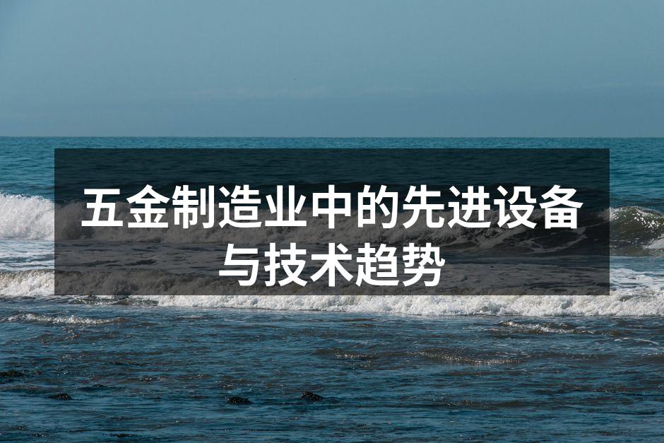 五金制造业中的先进设备与技术趋势