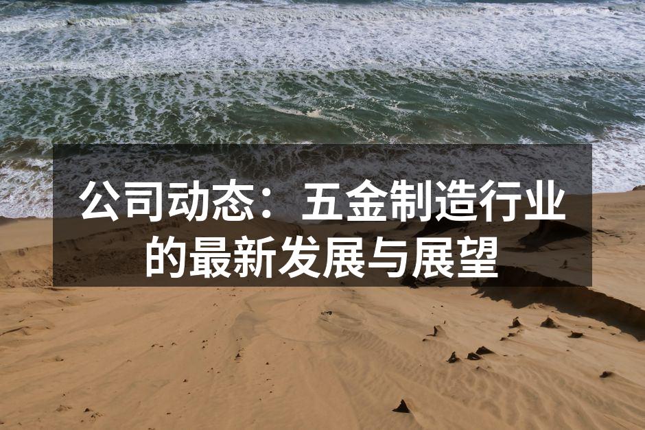 公司动态：五金制造行业的最新发展与展望