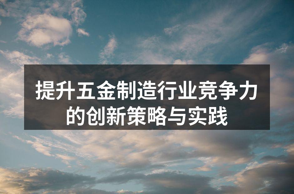 提升五金制造行业竞争力的创新策略与实践