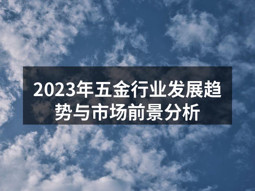 2023年五金行业发展趋势与市场前景分析