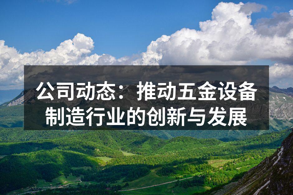 公司动态：推动五金设备制造行业的创新与发展